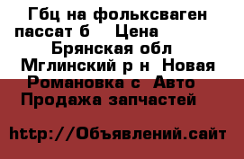 Гбц на фольксваген пассат б5 › Цена ­ 8 000 - Брянская обл., Мглинский р-н, Новая Романовка с. Авто » Продажа запчастей   